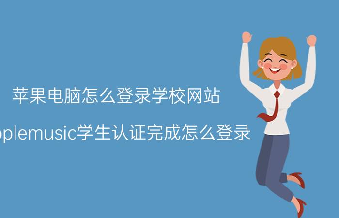 苹果电脑怎么登录学校网站 applemusic学生认证完成怎么登录？